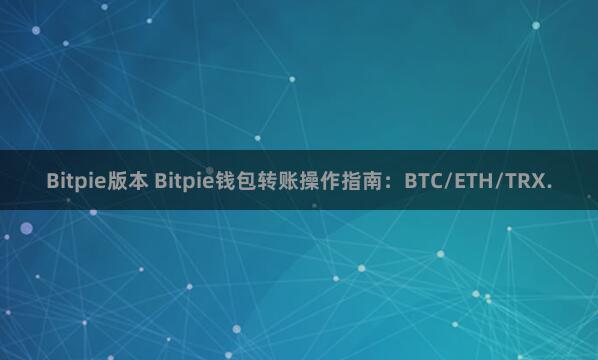 Bitpie版本 Bitpie钱包转账操作指南：BTC/ETH/TRX.