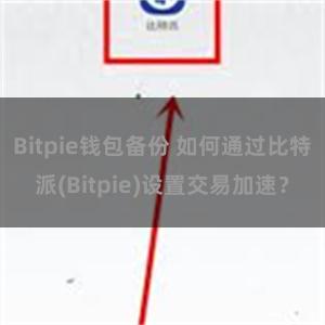 Bitpie钱包备份 如何通过比特派(Bitpie)设置交易加速？