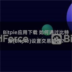 Bitpie应用下载 如何通过比特派(Bitpie)设置交易加速？