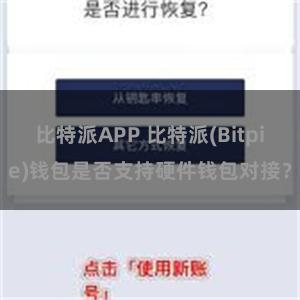 比特派APP 比特派(Bitpie)钱包是否支持硬件钱包对接？