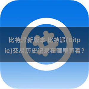 比特派新版本 比特派(Bitpie)交易历史记录在哪里查看？