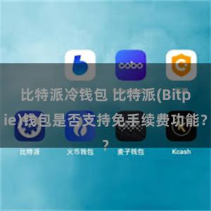 比特派冷钱包 比特派(Bitpie)钱包是否支持免手续费功能？