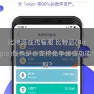 比特派在线客服 比特派(Bitpie)钱包是否支持免手续费功能？