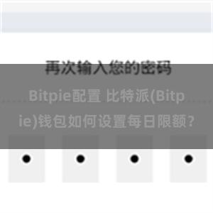 Bitpie配置 比特派(Bitpie)钱包如何设置每日限额？