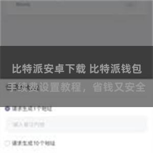 比特派安卓下载 比特派钱包手续费设置教程，省钱又安全