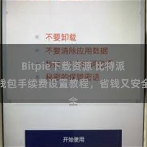 Bitpie下载资源 比特派钱包手续费设置教程，省钱又安全