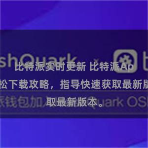 比特派实时更新 比特派App轻松下载攻略，指导快速获取最新版本。