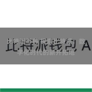比特派币种 探索比特派：数字化时代的新开拓地